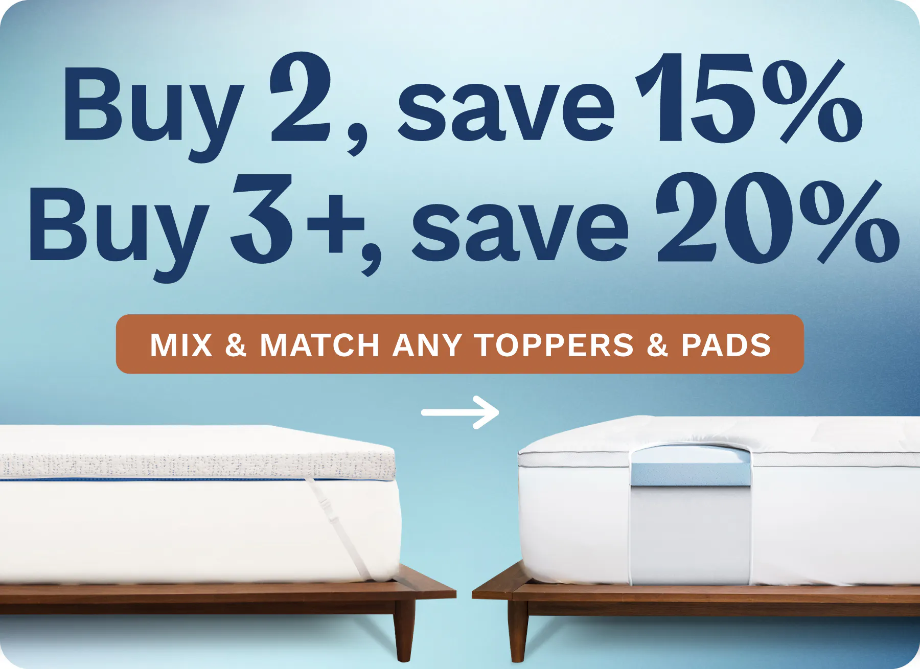 Mix and match any toppers and pads. Buy 2, save 15%. Buy 3+, save 20%.