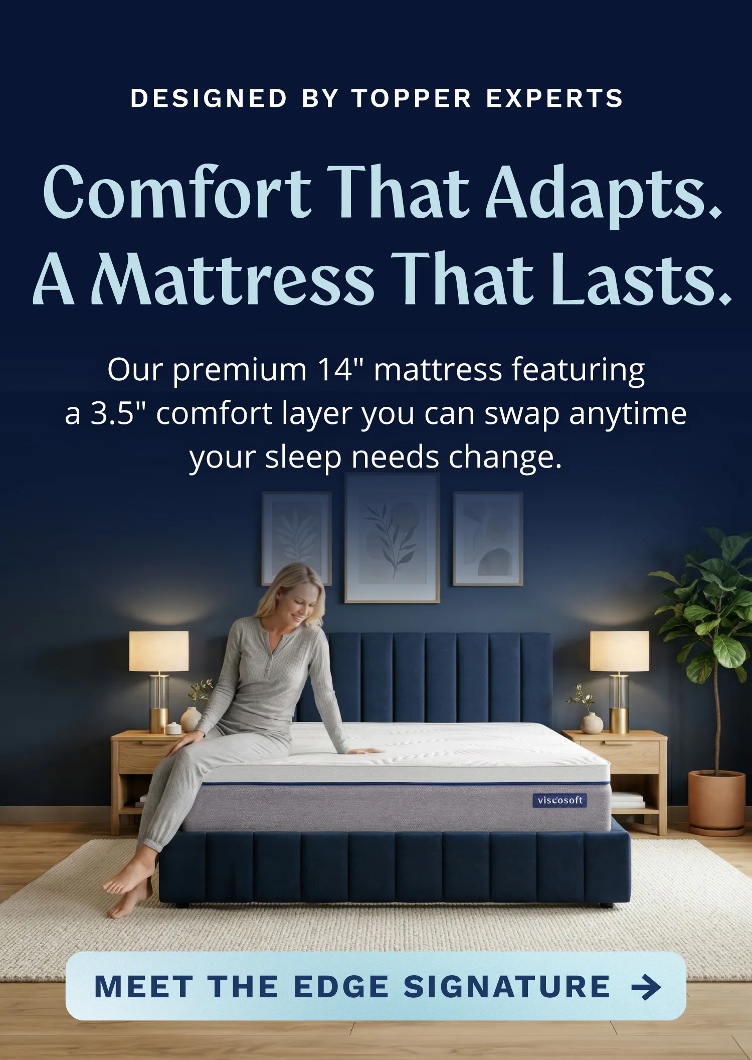 Designed by topper experts. Comfort that adapts. A mattress that lasts. Our premium 14