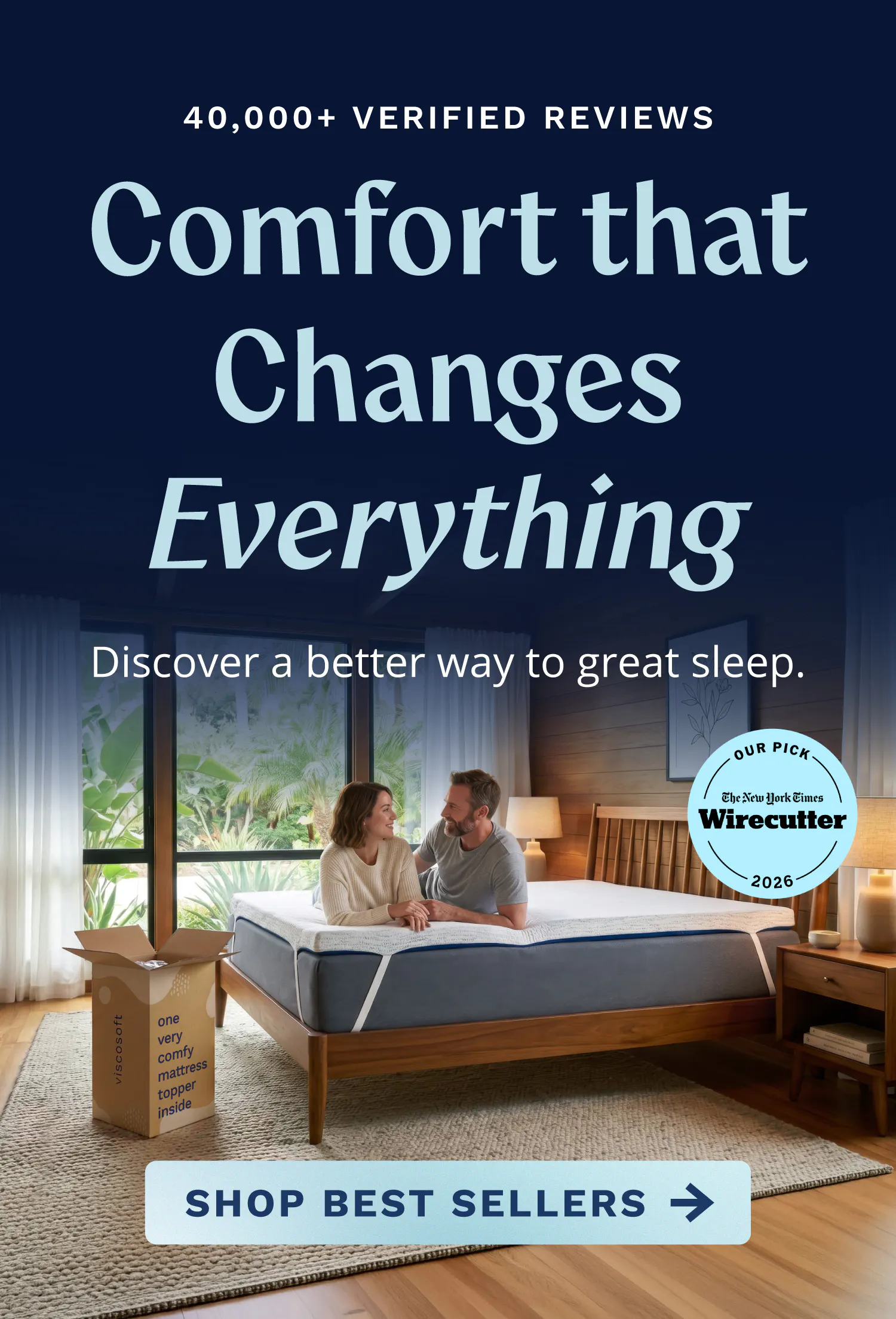 Comfort that changes everything. 40,000+ verified reviews. Discover a better way to great sleep. Shop Best Sellers. A man and woman lounging on a thick white mattress topper in a mid century style bedroom.