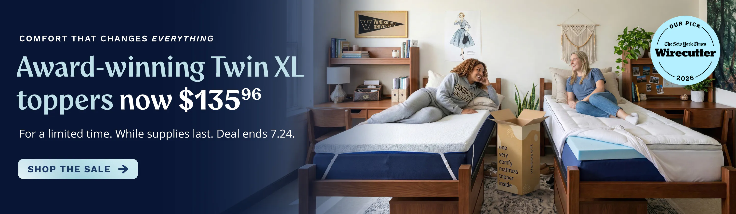 Award-winning Twin XL toppers now $135.96. For a limited time. While supplies last. Deal ends 7.24.26. Comfort that changes everything. Shop the Sale.