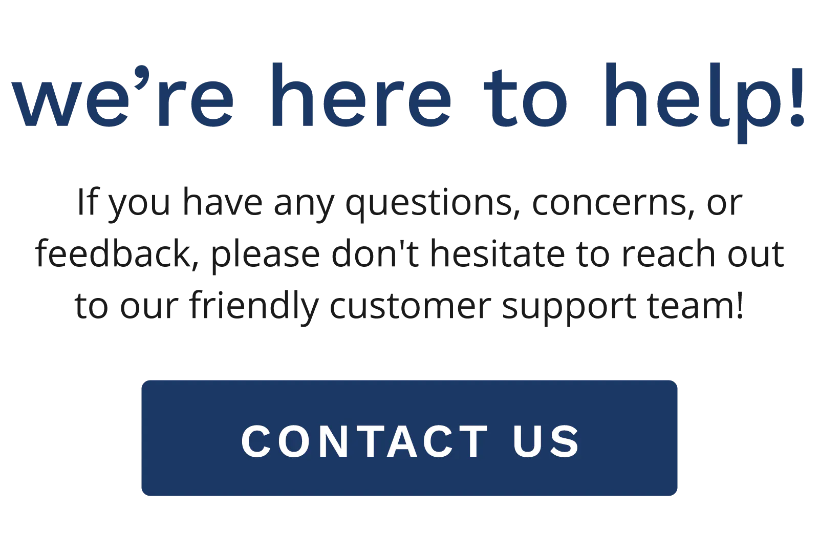We're here to help! If you have any questions, concerns, or feedback, please don't hesitate to reach out to our friendly customer support team! Click to contact us.