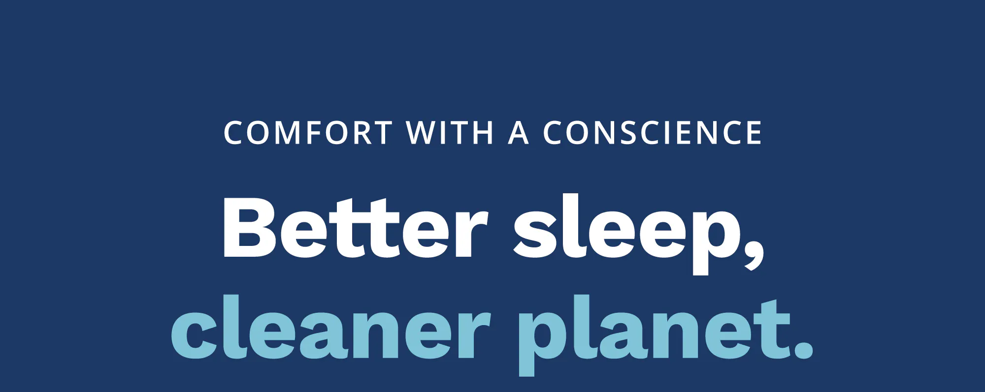 Comfort with a conscience. Better sleep, cleaner planet.