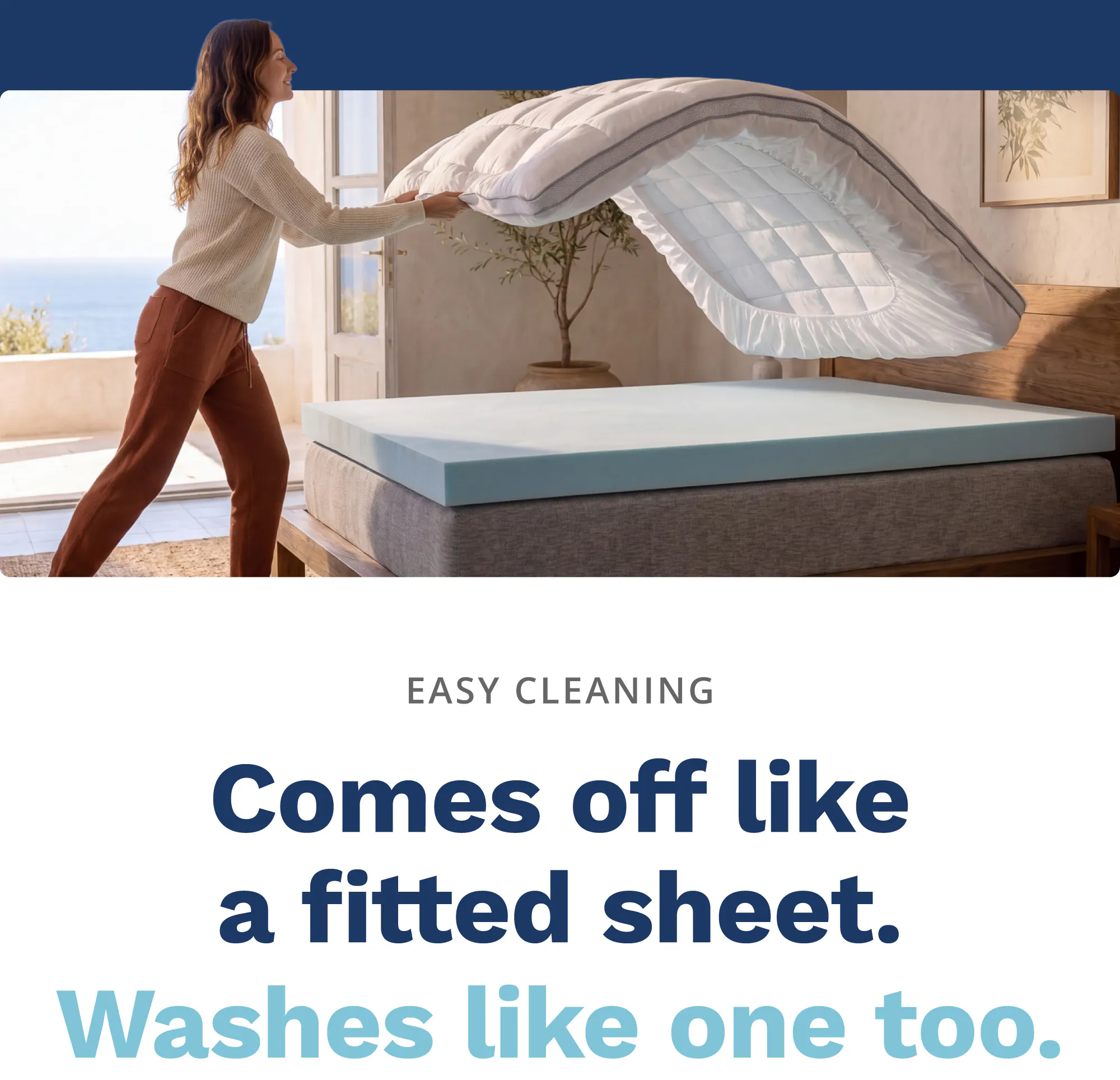 Easy Cleaning. Comes off like a fitted sheet. Washes like one too.